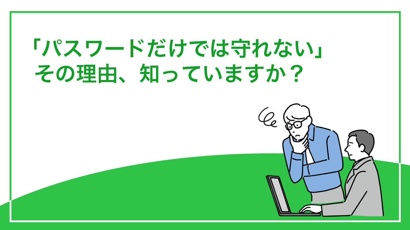 パスワードだけでは守れないその理由、知っていますか？