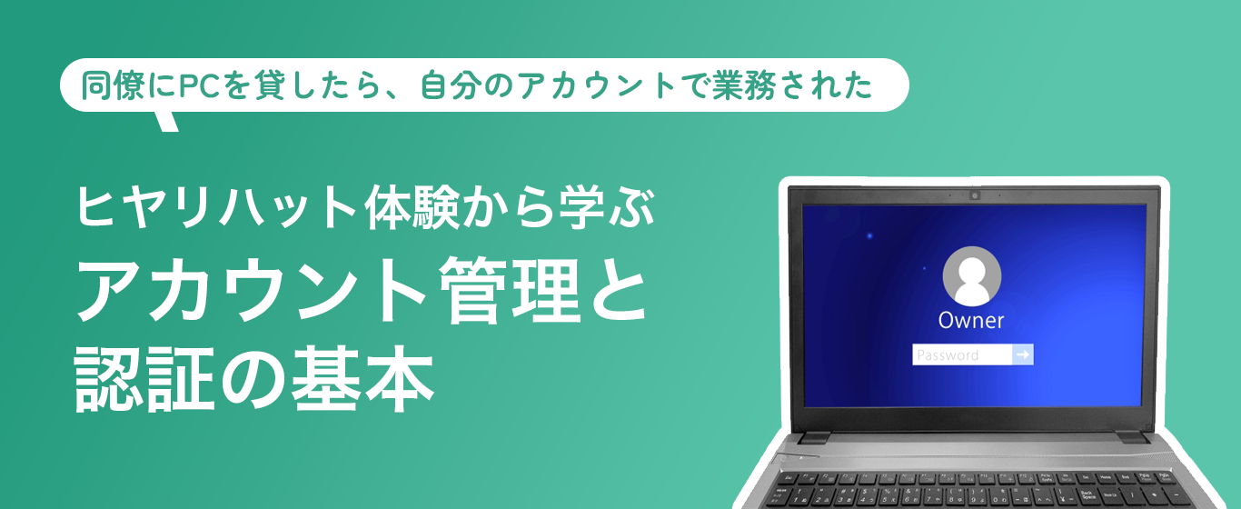 同僚にPCを貸したら、自分のアカウントで業務された